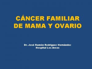 CNCER FAMILIAR DE MAMA Y OVARIO Dr Jos
