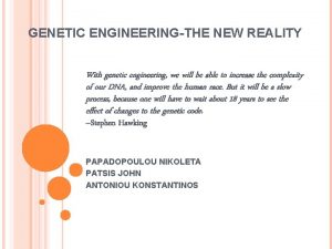 GENETIC ENGINEERINGTHE NEW REALITY With genetic engineering we