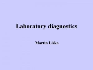 Laboratory diagnostics Martin Lika Topics Laboratory methods of