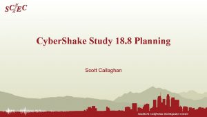 Cyber Shake Study 18 8 Planning Scott Callaghan