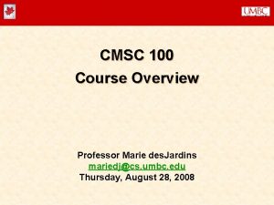 CMSC 100 Course Overview Professor Marie des Jardins