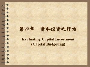 Evaluating Capital Investment Capital Budgeting 1 Capital investment