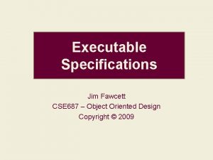 Executable Specifications Jim Fawcett CSE 687 Object Oriented