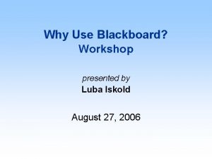 Why Use Blackboard Workshop presented by Luba Iskold