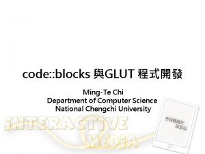 code blocks GLUT MingTe Chi Department of Computer