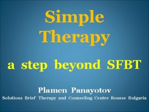 Simple Therapy a step beyond SFBT Plamen Panayotov