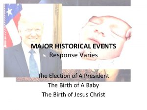 MAJOR HISTORICAL EVENTS Response Varies The Election of