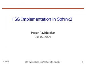 FSG Implementation in Sphinx 2 Mosur Ravishankar Jul