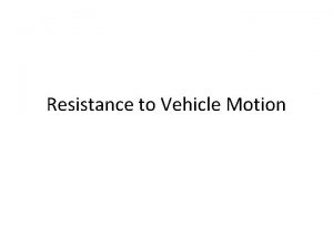 Resistance to Vehicle Motion Resistance to Vehicle Motion