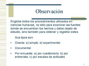 Observacin Engloba todos los procedimientos utilizados en ciencias