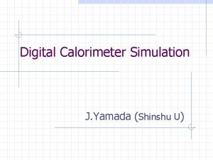 Digital Calorimeter Simulation J Yamada Shinshu U Purpose