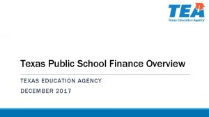Texas Public School Finance Overview TEXAS EDUCATION AGENCY