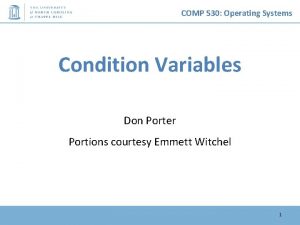 COMP 530 Operating Systems Condition Variables Don Porter COMP 530 Operating Systems Condition Variables Don Porter