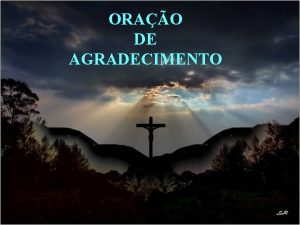 ORAO DE AGRADECIMENTO Agradecemoste Senhor Pela glria de