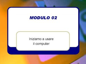 MODULO 02 Iniziamo a usare il computer MODULO