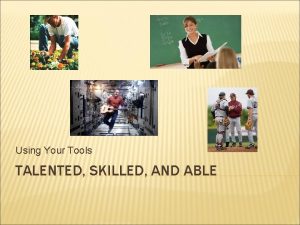 Using Your Tools TALENTED SKILLED AND ABLE TALENTED
