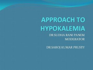 APPROACH TO HYPOKALEMIA DR SUDHA RANI PANEM MODERATOR