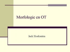 Morfologie en OT Jack Hoeksema morfemen Meestal betekenisvolle