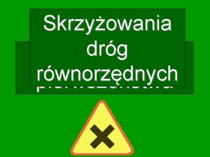 Skrzyowania drg Zasady rwnorzdnych pierwszestwa Drogi rwnorzdne to