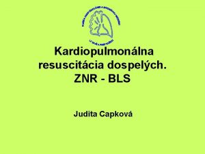 Kardiopulmonlna resuscitcia dospelch ZNR BLS Judita Capkov Poradie