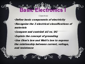 Basic Electronics I Objectives Define basic components of