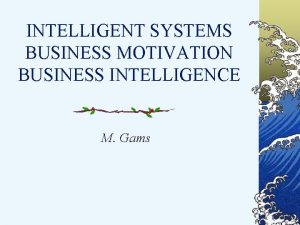 INTELLIGENT SYSTEMS BUSINESS MOTIVATION BUSINESS INTELLIGENCE M Gams