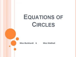 EQUATIONS OF CIRCLES Miss Burkhardt Miss Walthall CIRCLES