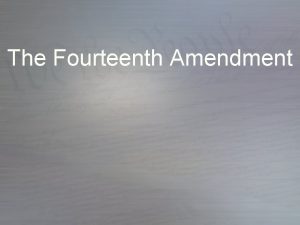 The Fourteenth Amendment The Fourteenth Amendment Section 1