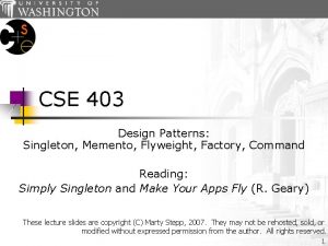 CSE 403 Design Patterns Singleton Memento Flyweight Factory