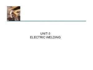 UNIT3 ELECTRIC WELDING WELDING METHODS 1 2 3