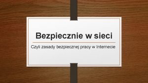 Bezpiecznie w sieci Czyli zasady bezpiecznej pracy w