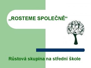 ROSTEME SPOLEN Rstov skupina na stedn kole Prezentace