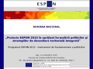 SEMINAR NAIONAL Proiecte ESPON 2013 n sprijinul formulrii