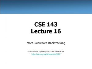 CSE 143 Lecture 16 More Recursive Backtracking slides