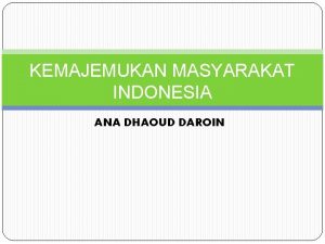 KEMAJEMUKAN MASYARAKAT INDONESIA ANA DHAOUD DAROIN Masyarakat Indonesia