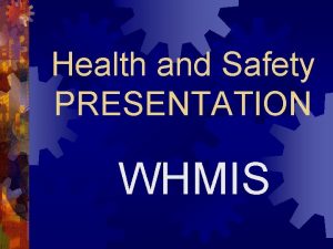Health and Safety PRESENTATION WHMIS WHMIS Why teach