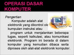 OPERASI DASAR KOMPUTER Pengertian Komputer adalah alat elektronik