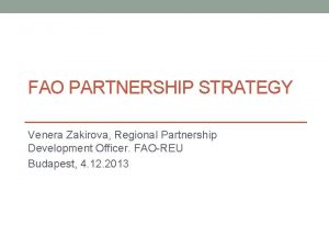 FAO PARTNERSHIP STRATEGY Venera Zakirova Regional Partnership Development
