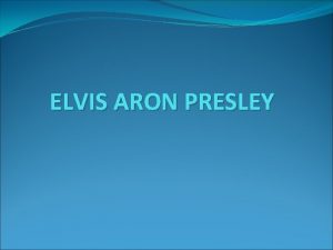 ELVIS ARON PRESLEY ELVIS ARON PRESLEY Elvis Presley