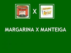 X MARGARINA X MANTEIGA X Quais so as