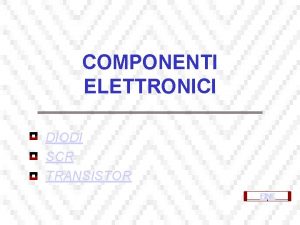 COMPONENTI ELETTRONICI DIODI SCR TRANSISTOR FINE Semiconduttori I