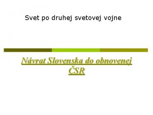 Svet po druhej svetovej vojne Nvrat Slovenska do