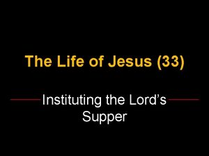 The Life of Jesus 33 Instituting the Lords