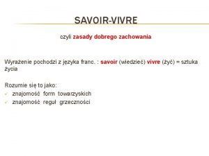 SAVOIRVIVRE czyli zasady dobrego zachowania Wyraenie pochodzi z