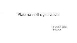 Plasma cell dyscrasias Dr Vrushali Dabak 3262020 Disclosures