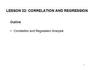LESSON 22 CORRELATION AND REGRESSION Outline Correlation and