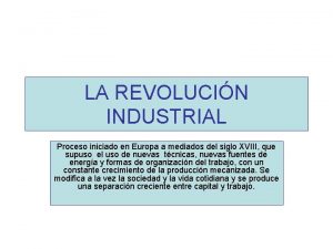 LA REVOLUCIN INDUSTRIAL Proceso iniciado en Europa a