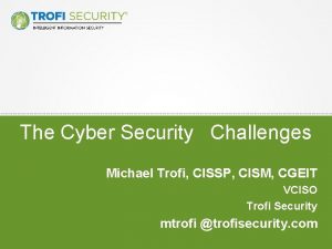 The Cyber Security Challenges Michael Trofi CISSP CISM