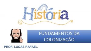 FUNDAMENTOS DA COLONIZAO PROF LUCAS RAFAEL PERODO PRCOLONIAL