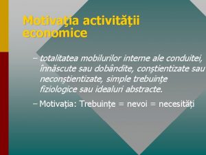 Motivaia activitii economice totalitatea mobilurilor interne ale conduitei